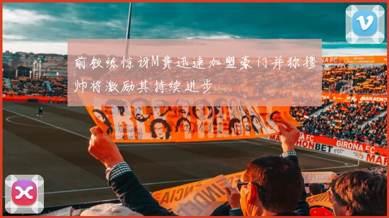 前教练惊讶M费迅速加盟豪门并称穆帅将激励其持续进步