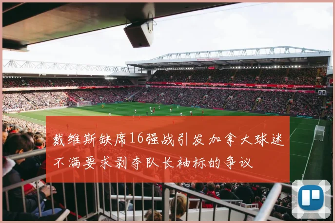 戴维斯缺席16强战引发加拿大球迷不满要求剥夺队长袖标的争议
