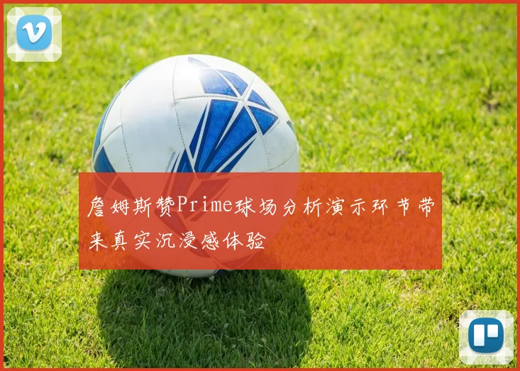 詹姆斯赞Prime球场分析演示环节带来真实沉浸感体验