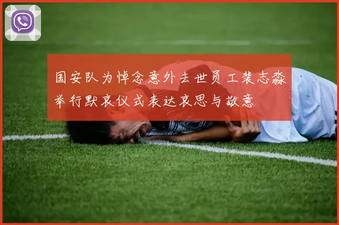 国安队为悼念意外去世员工裴志淼举行默哀仪式表达哀思与敬意