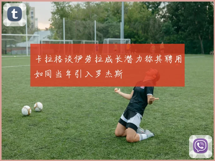 卡拉格谈伊劳拉成长潜力称其聘用如同当年引入罗杰斯