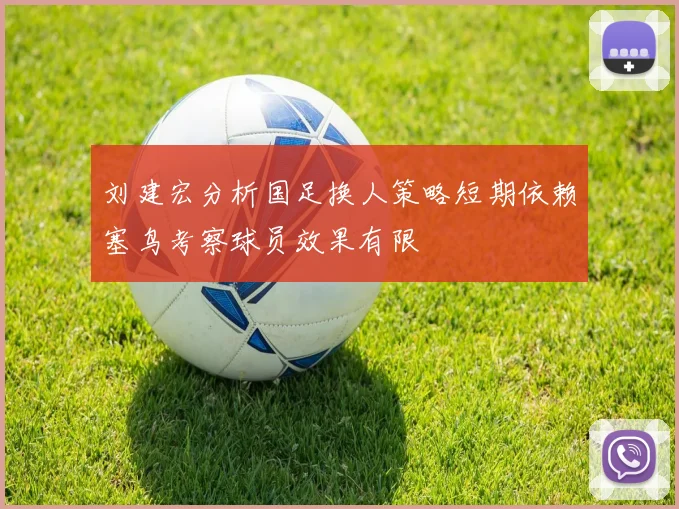刘建宏分析国足换人策略短期依赖塞鸟考察球员效果有限
