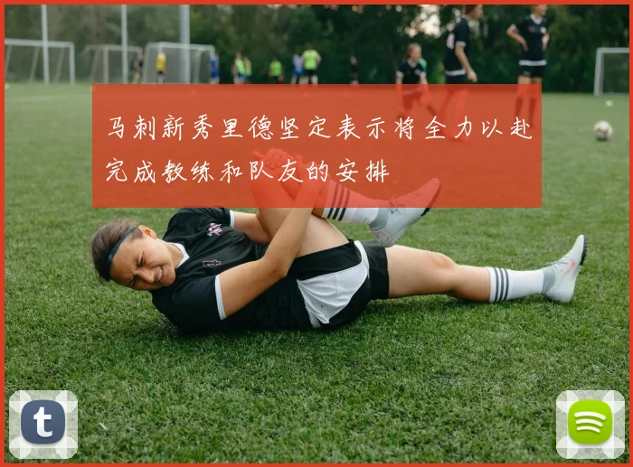 马刺新秀里德坚定表示将全力以赴完成教练和队友的安排