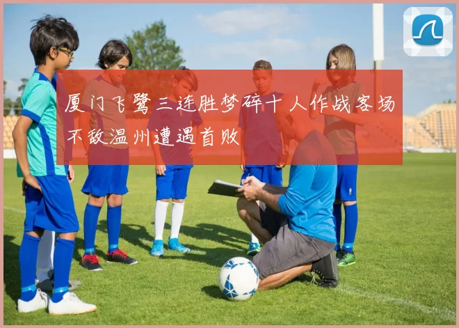 厦门飞鹭三连胜梦碎十人作战客场不敌温州遭遇首败