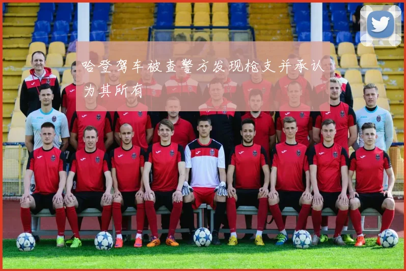 哈登驾车被查警方发现枪支并承认为其所有
