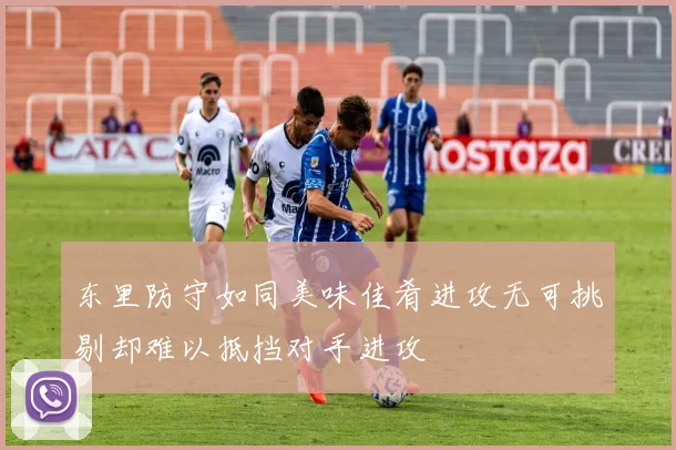 东里防守如同美味佳肴进攻无可挑剔却难以抵挡对手进攻