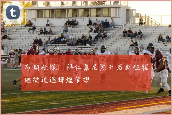 布朗社媒：拜仁慕尼黑开启新征程继续追逐辉煌梦想